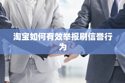 淘宝如何有效举报刷信誉行为