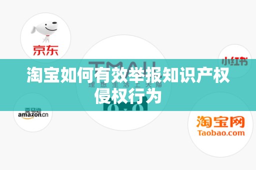 淘宝如何有效举报知识产权侵权行为
