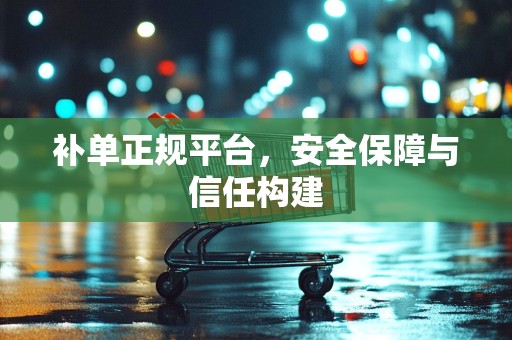 补单正规平台，安全保障与信任构建