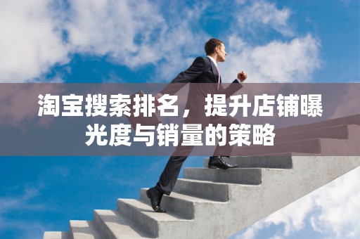 淘宝搜索排名，提升店铺曝光度与销量的策略