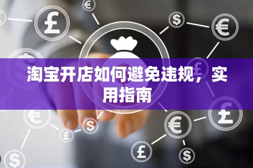 淘宝开店如何避免违规，实用指南