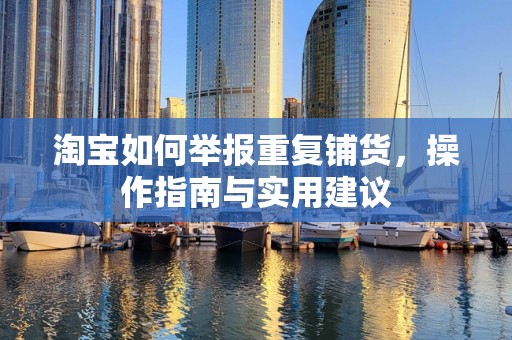 淘宝如何举报重复铺货，操作指南与实用建议