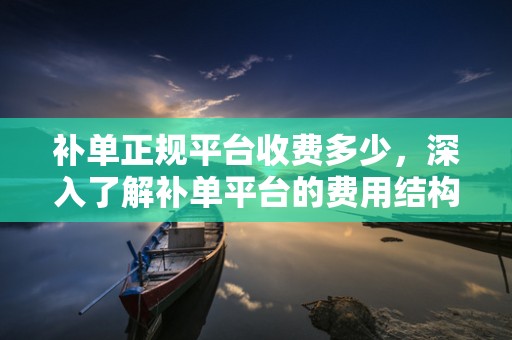 补单正规平台收费多少，深入了解补单平台的费用结构