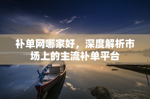 补单网哪家好，深度解析市场上的主流补单平台