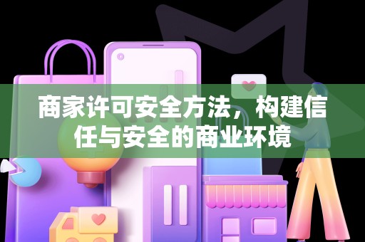 商家许可安全方法，构建信任与安全的商业环境