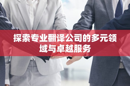 探索专业翻译公司的多元领域与卓越服务