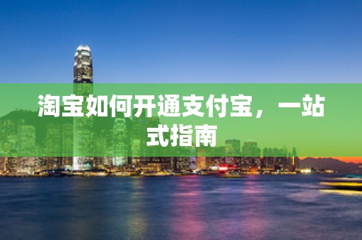 淘宝如何开通支付宝，一站式指南