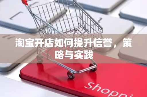 淘宝开店如何提升信誉，策略与实践