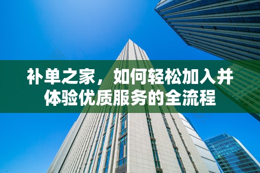 补单之家，如何轻松加入并体验优质服务的全流程