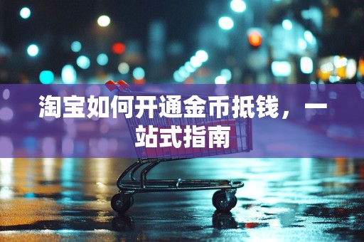 淘宝如何开通金币抵钱，一站式指南