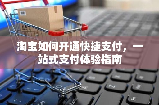 淘宝如何开通快捷支付，一站式支付体验指南