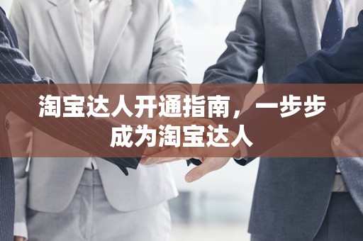 淘宝达人开通指南，一步步成为淘宝达人