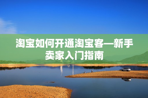 淘宝如何开通淘宝客—新手卖家入门指南
