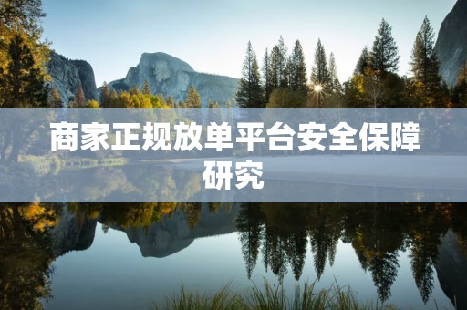 商家正规放单平台安全保障研究