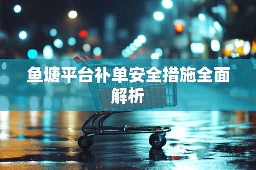 鱼塘平台补单安全措施全面解析
