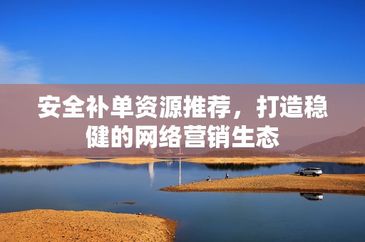 安全补单资源推荐，打造稳健的网络营销生态