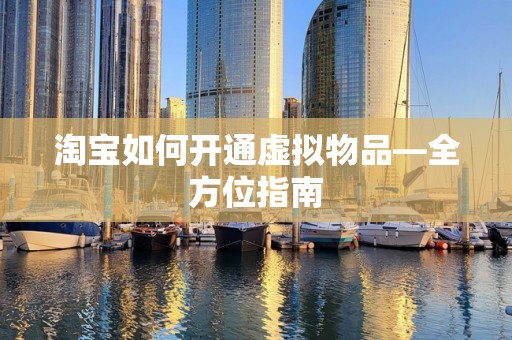 淘宝如何开通虚拟物品—全方位指南