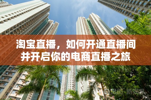 淘宝直播，如何开通直播间并开启你的电商直播之旅
