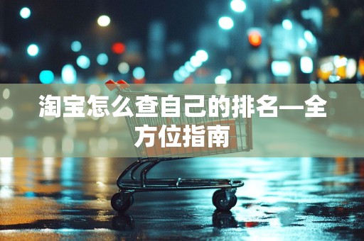 淘宝怎么查自己的排名—全方位指南