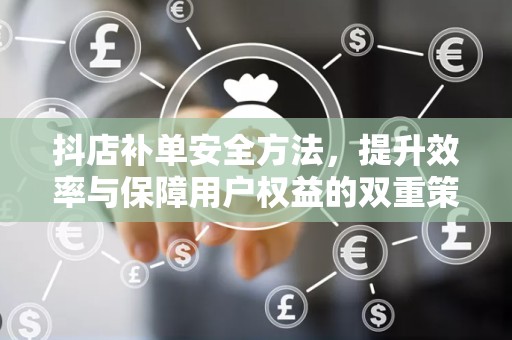 抖店补单安全方法，提升效率与保障用户权益的双重策略