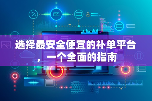 选择最安全便宜的补单平台，一个全面的指南