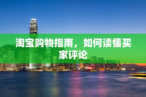 淘宝购物指南，如何读懂买家评论