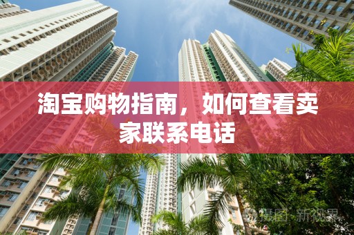 淘宝购物指南，如何查看卖家联系电话
