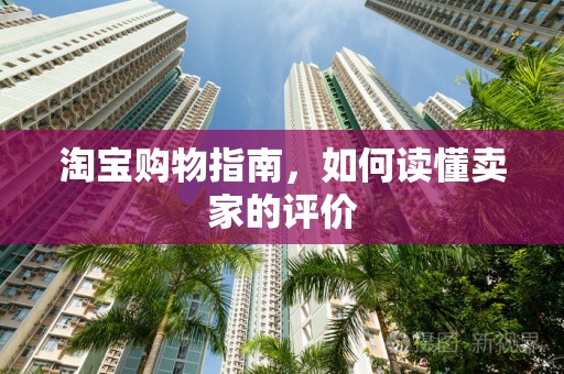 淘宝购物指南，如何读懂卖家的评价