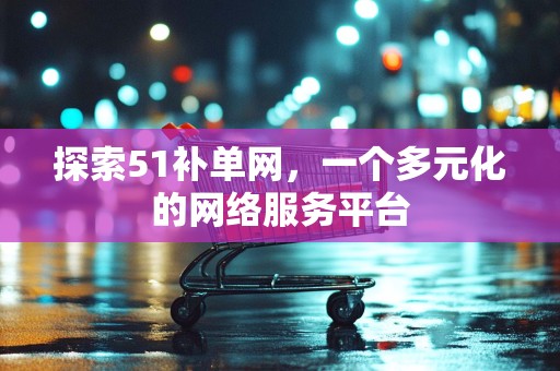 探索51补单网，一个多元化的网络服务平台