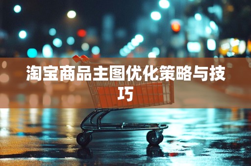 淘宝商品主图优化策略与技巧