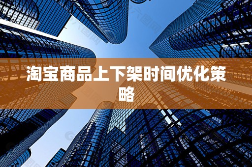 淘宝商品上下架时间优化策略
