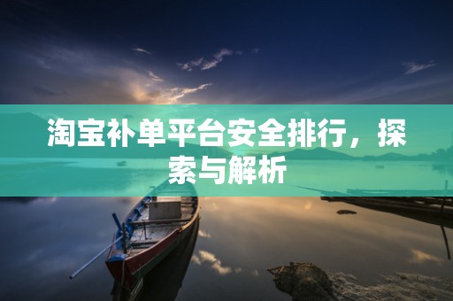 淘宝补单平台安全排行，探索与解析