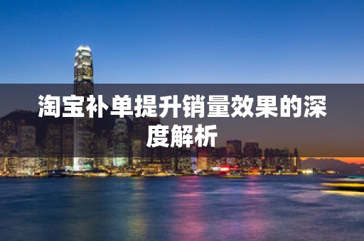淘宝补单提升销量效果的深度解析