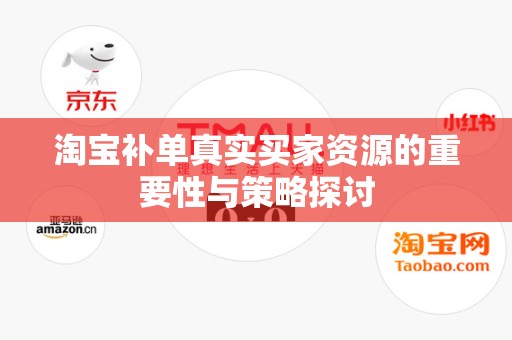 淘宝补单真实买家资源的重要性与策略探讨