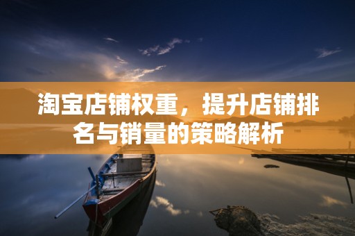 淘宝店铺权重，提升店铺排名与销量的策略解析