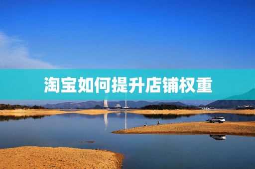 淘宝如何提升店铺权重