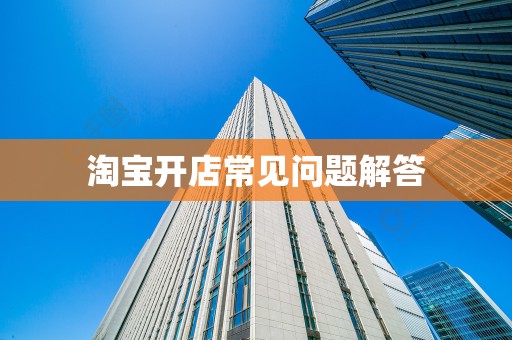淘宝开店常见问题解答