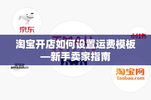 淘宝开店如何设置运费模板—新手卖家指南