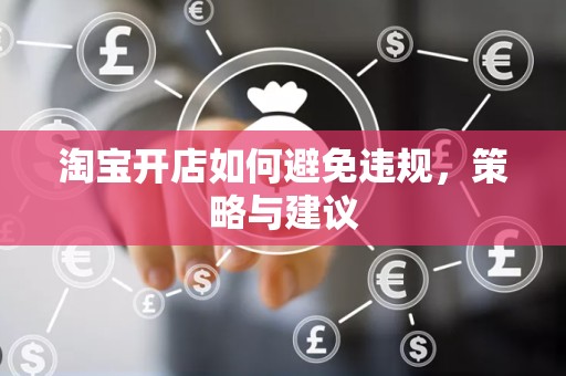 淘宝开店如何避免违规，策略与建议