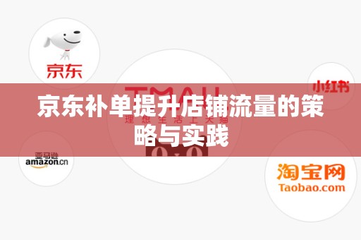 京东补单提升店铺流量的策略与实践