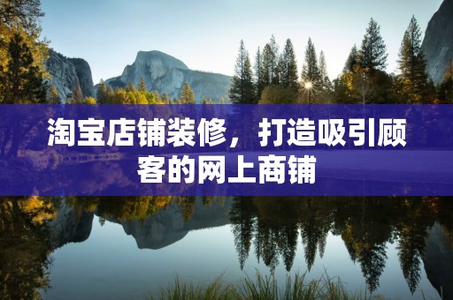 淘宝店铺装修，打造吸引顾客的网上商铺