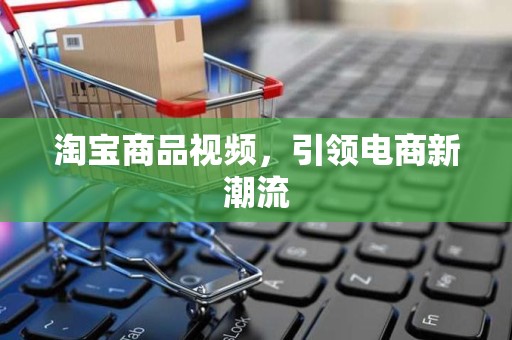 淘宝商品视频，引领电商新潮流