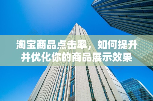 淘宝商品点击率，如何提升并优化你的商品展示效果