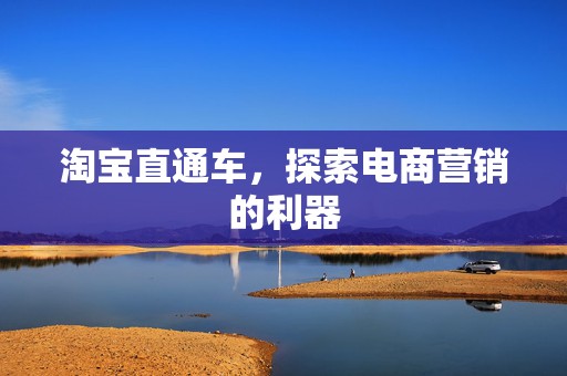 淘宝直通车，探索电商营销的利器