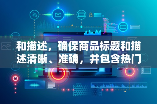 和描述，确保商品标题和描述清晰、准确，并包含热门和相关的关键词，以提高与搜索查询的匹配度