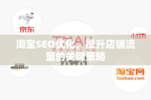 淘宝SEO优化，提升店铺流量的关键策略