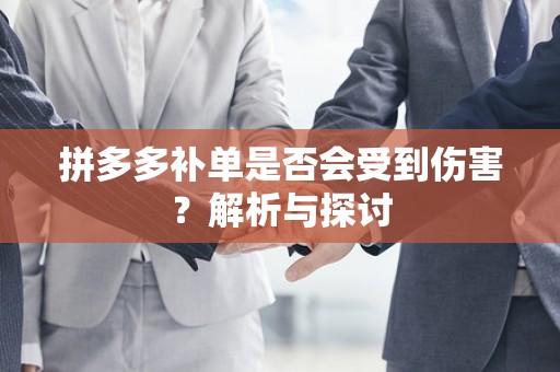 拼多多补单是否会受到伤害？解析与探讨