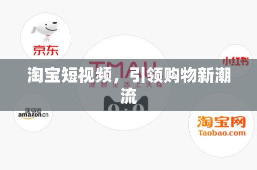 淘宝短视频，引领购物新潮流