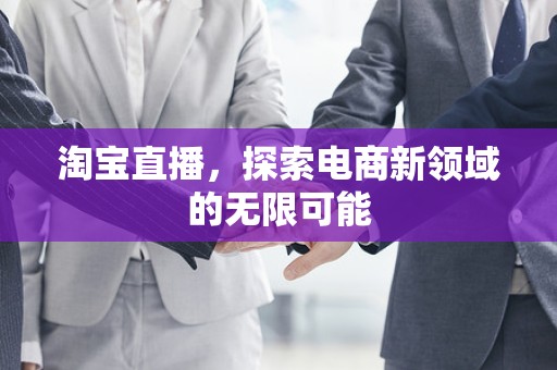 淘宝直播，探索电商新领域的无限可能