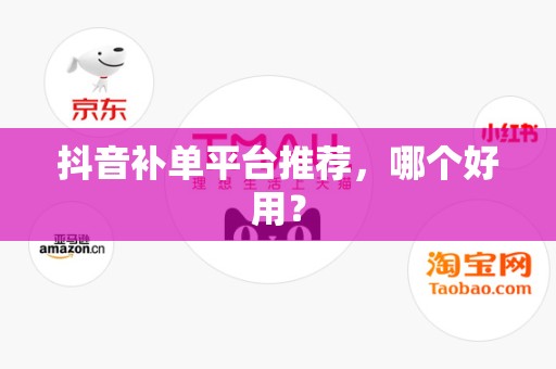 抖音补单平台推荐，哪个好用？
